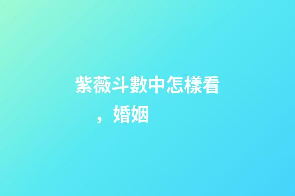 紫薇斗數中怎樣看，婚姻